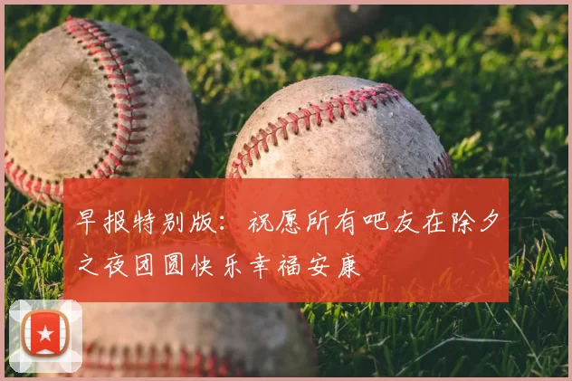 早报特别版：祝愿所有吧友在除夕之夜团圆快乐幸福安康