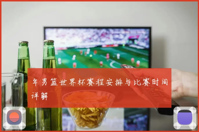 年男篮世界杯赛程安排与比赛时间详解