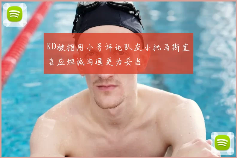 KD被指用小号评论队友小托马斯直言应坦诚沟通更为妥当