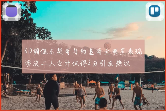 KD调侃东契奇与约基奇全明星表现惨淡二人合计仅得2分引发热议