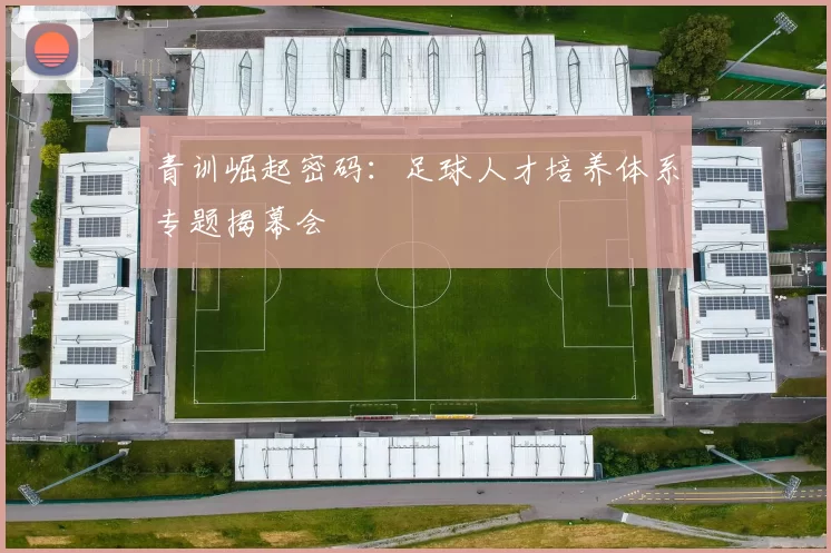 青训崛起密码：足球人才培养体系专题揭幕会
