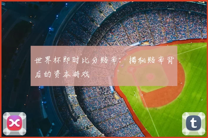 世界杯即时比分赔率:揭秘赔率背后的资本游戏