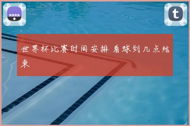 世界杯比赛时间安排 看球到几点结束