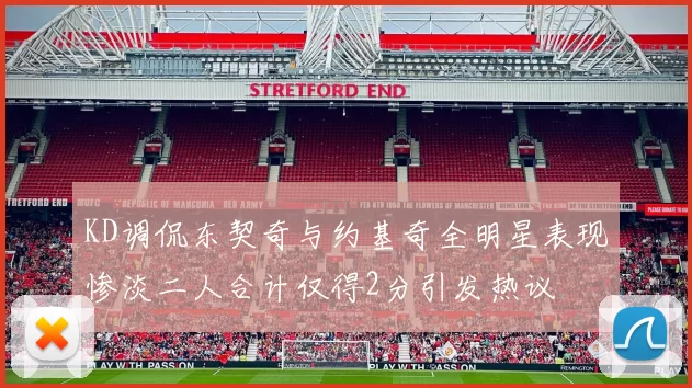 KD调侃东契奇与约基奇全明星表现惨淡二人合计仅得2分引发热议
