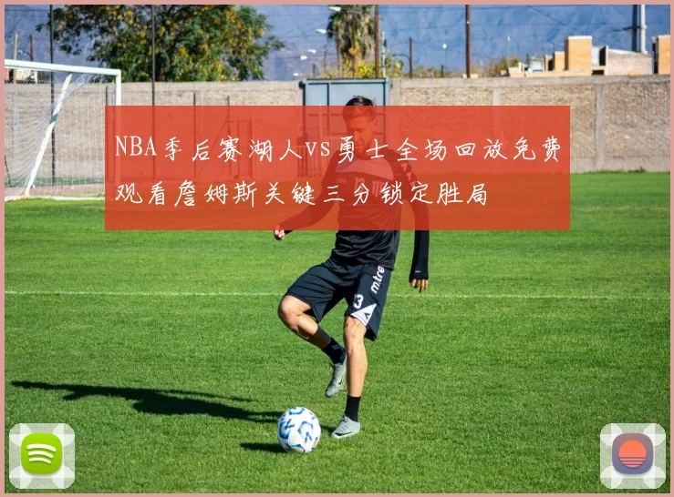 NBA季后赛湖人vs勇士全场回放免费观看詹姆斯关键三分锁定胜局