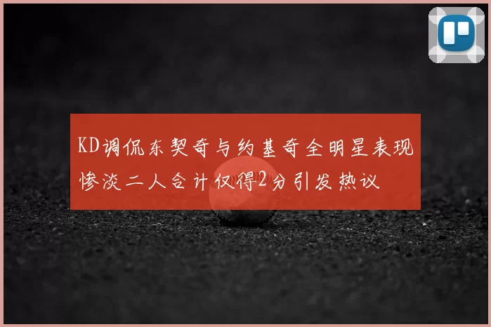 KD调侃东契奇与约基奇全明星表现惨淡二人合计仅得2分引发热议