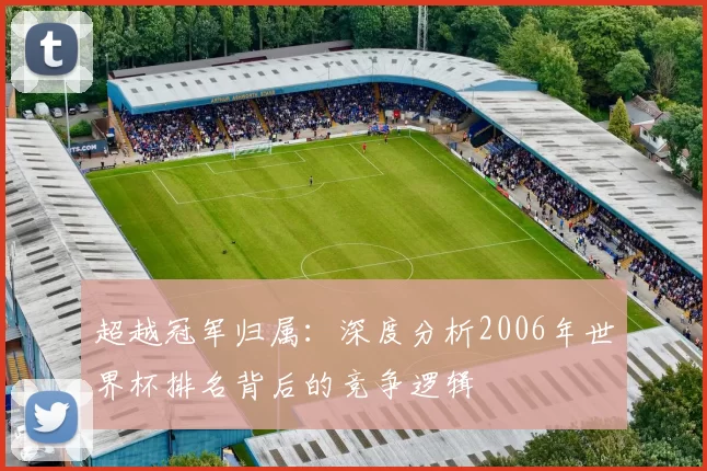 超越冠军归属:深度分析2006年世界杯排名背后的竞争逻辑