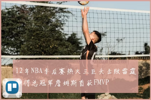 12年NBA季后赛热火三巨头击败雷霆夺得总冠军詹姆斯首获FMVP