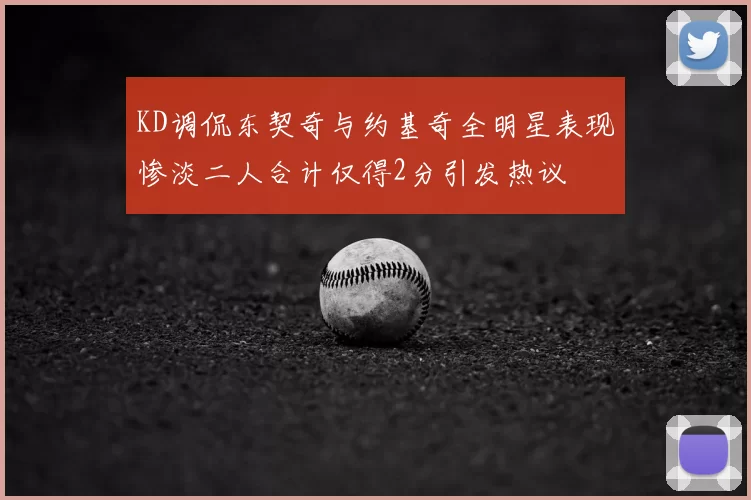KD调侃东契奇与约基奇全明星表现惨淡二人合计仅得2分引发热议
