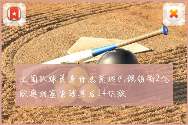 法国队球员身价总览姆巴佩领衔2亿欧奥利塞紧随其后14亿欧