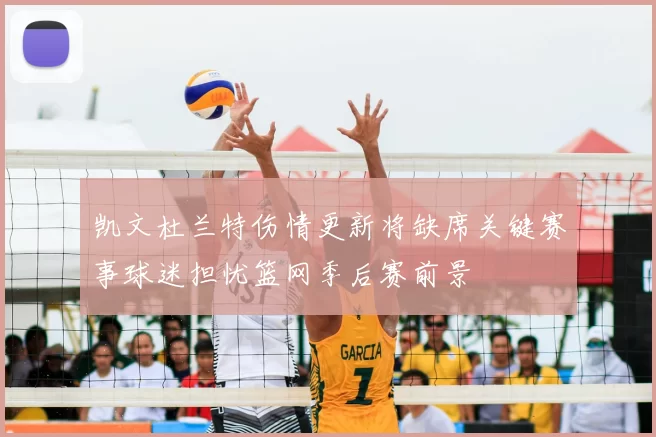 凯文杜兰特伤情更新将缺席关键赛事球迷担忧篮网季后赛前景