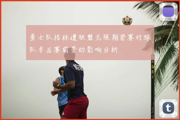 勇士队格林遭联盟无限期禁赛对球队季后赛前景的影响分析
