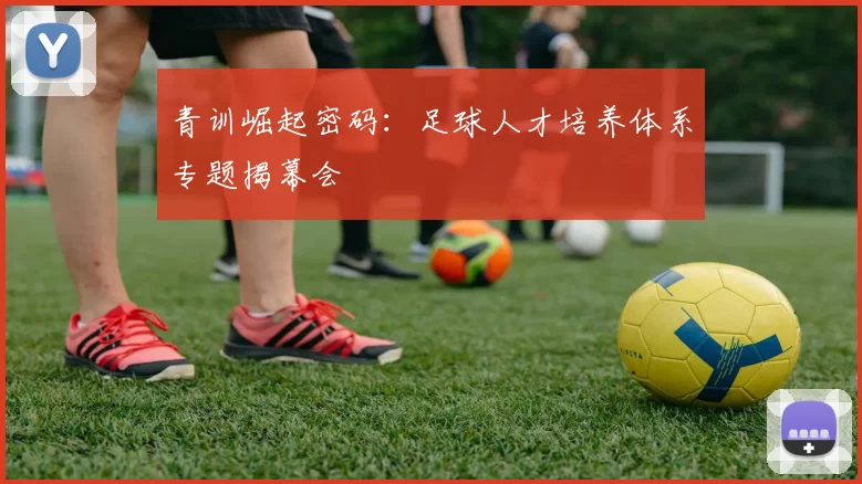 青训崛起密码：足球人才培养体系专题揭幕会