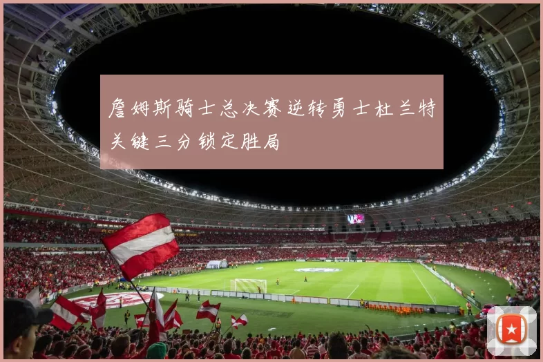 詹姆斯骑士总决赛逆转勇士杜兰特关键三分锁定胜局