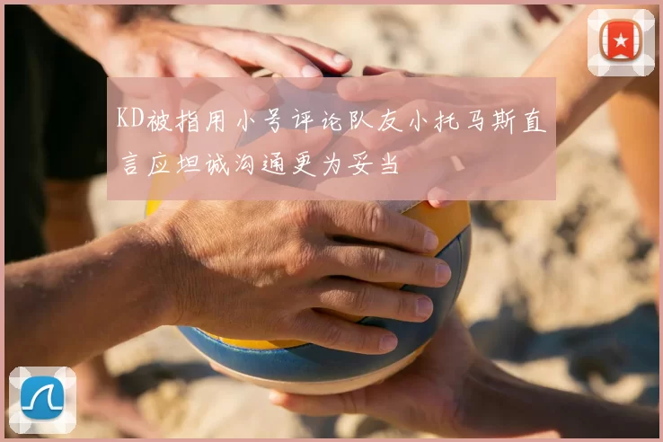 KD被指用小号评论队友小托马斯直言应坦诚沟通更为妥当