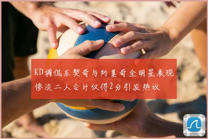 KD调侃东契奇与约基奇全明星表现惨淡二人合计仅得2分引发热议