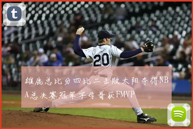 雄鹿总比分四比二击败太阳夺得NBA总决赛冠军字母哥获FMVP