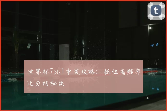 世界杯7比1中奖攻略:抓住高赔率比分的秘诀