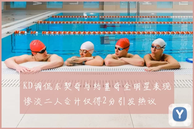 KD调侃东契奇与约基奇全明星表现惨淡二人合计仅得2分引发热议