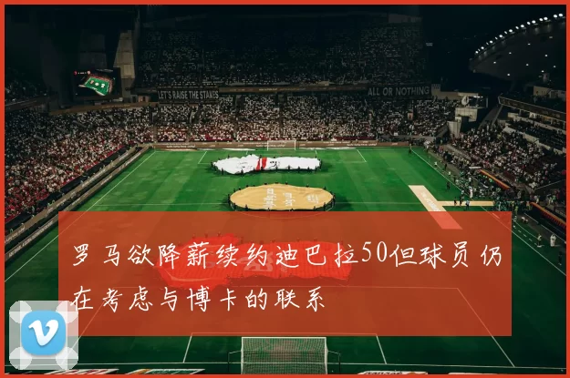 罗马欲降薪续约迪巴拉50但球员仍在考虑与博卡的联系