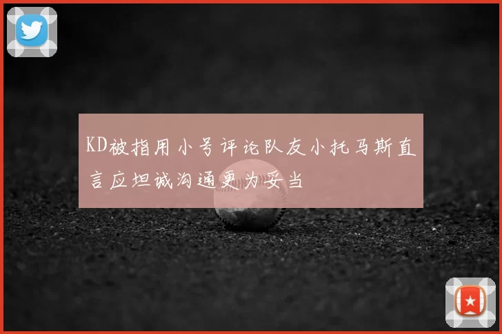 KD被指用小号评论队友小托马斯直言应坦诚沟通更为妥当