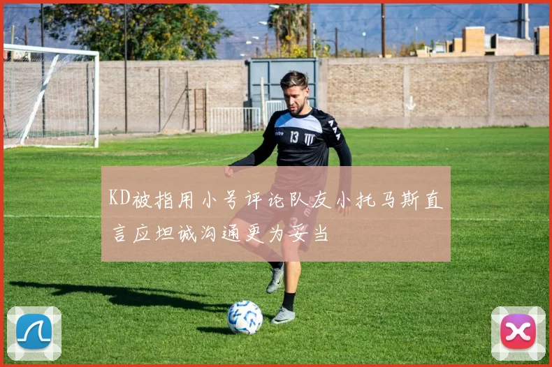 KD被指用小号评论队友小托马斯直言应坦诚沟通更为妥当