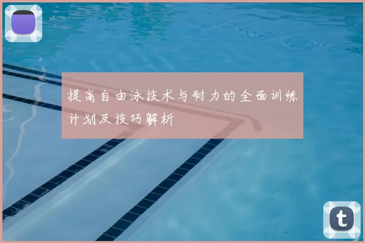 提高自由泳技术与耐力的全面训练计划及技巧解析