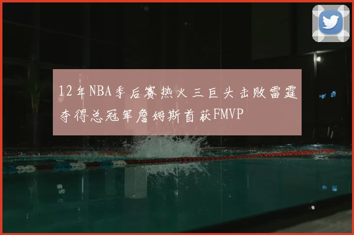 12年NBA季后赛热火三巨头击败雷霆夺得总冠军詹姆斯首获FMVP