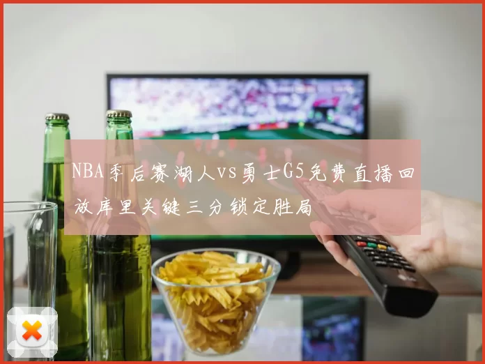 NBA季后赛湖人vs勇士G5免费直播回放库里关键三分锁定胜局