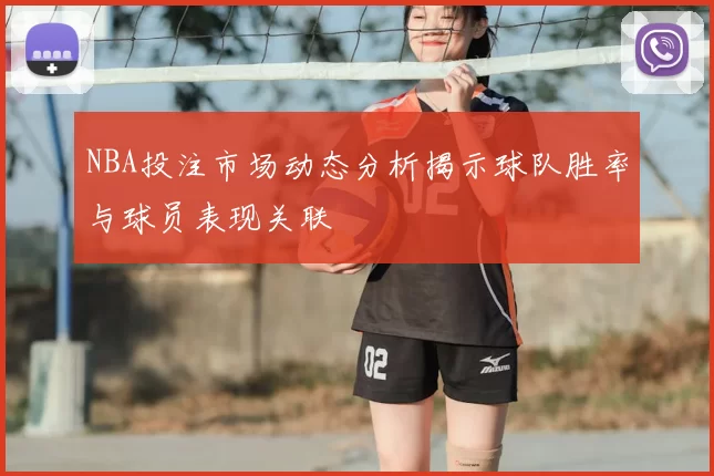 NBA投注市场动态分析揭示球队胜率与球员表现关联