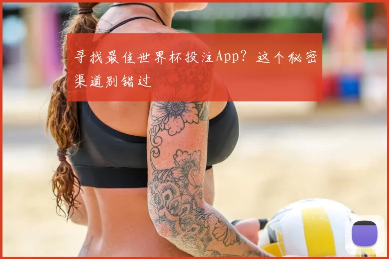 寻找最佳世界杯投注App？这个秘密渠道别错过