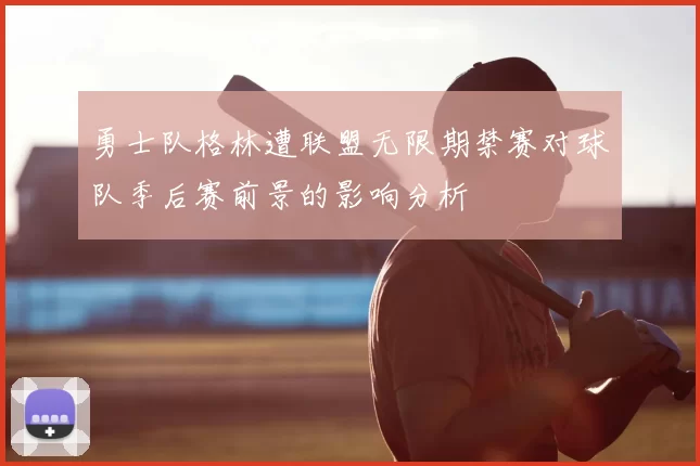 勇士队格林遭联盟无限期禁赛对球队季后赛前景的影响分析