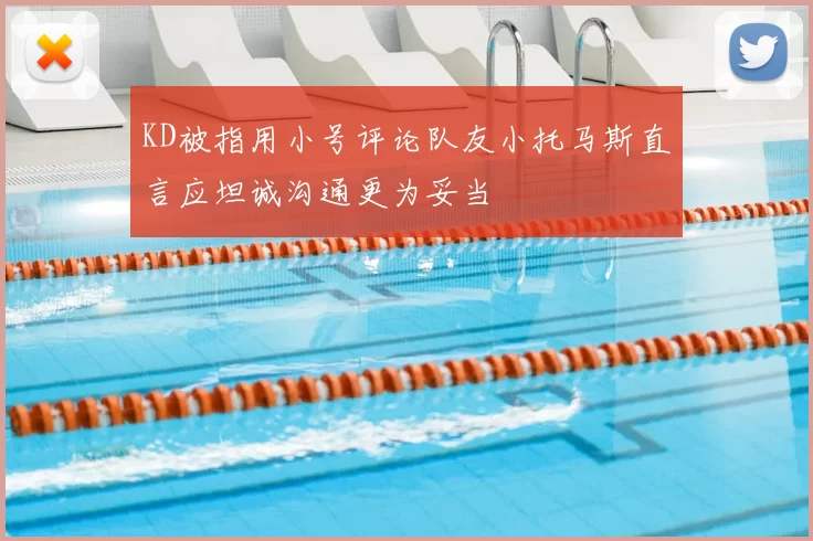 KD被指用小号评论队友小托马斯直言应坦诚沟通更为妥当