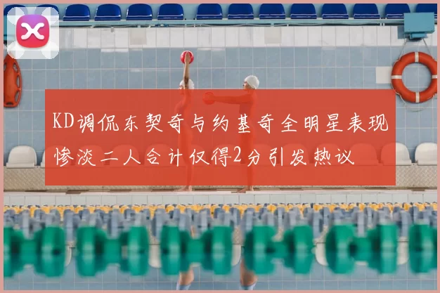 KD调侃东契奇与约基奇全明星表现惨淡二人合计仅得2分引发热议