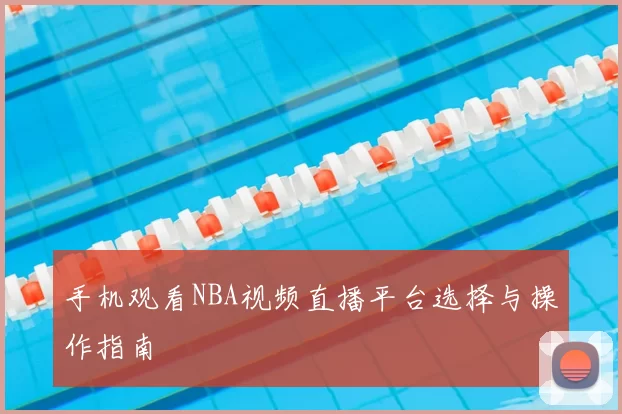 手机观看NBA视频直播平台选择与操作指南
