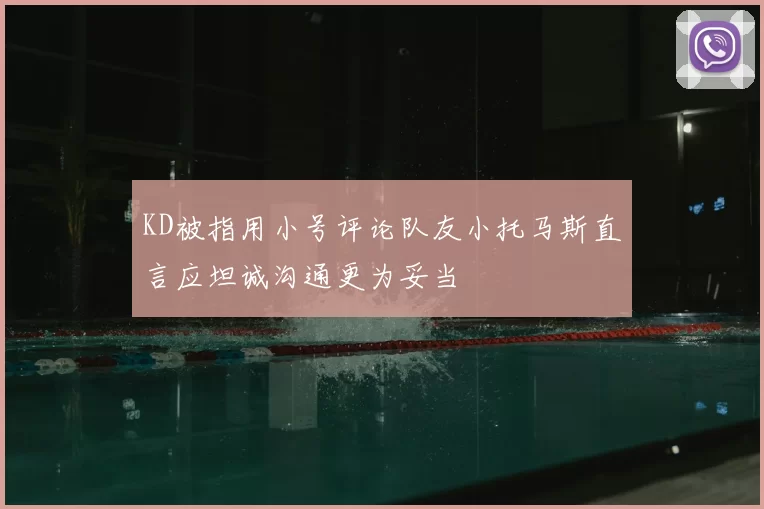KD被指用小号评论队友小托马斯直言应坦诚沟通更为妥当