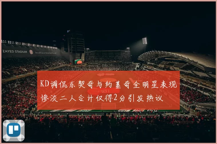 KD调侃东契奇与约基奇全明星表现惨淡二人合计仅得2分引发热议