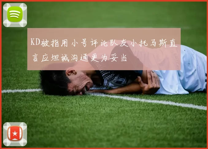 KD被指用小号评论队友小托马斯直言应坦诚沟通更为妥当