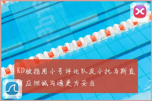 KD被指用小号评论队友小托马斯直言应坦诚沟通更为妥当