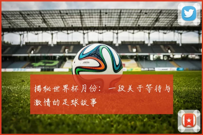 揭秘世界杯月份：一段关于等待与激情的足球故事