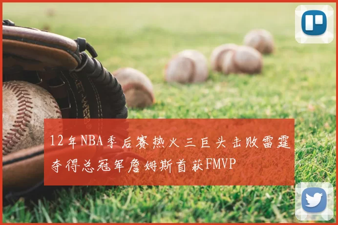 12年NBA季后赛热火三巨头击败雷霆夺得总冠军詹姆斯首获FMVP