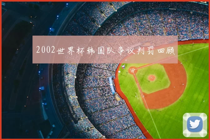2002世界杯韩国队争议判罚回顾