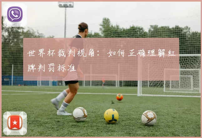 世界杯裁判视角：如何正确理解红牌判罚标准