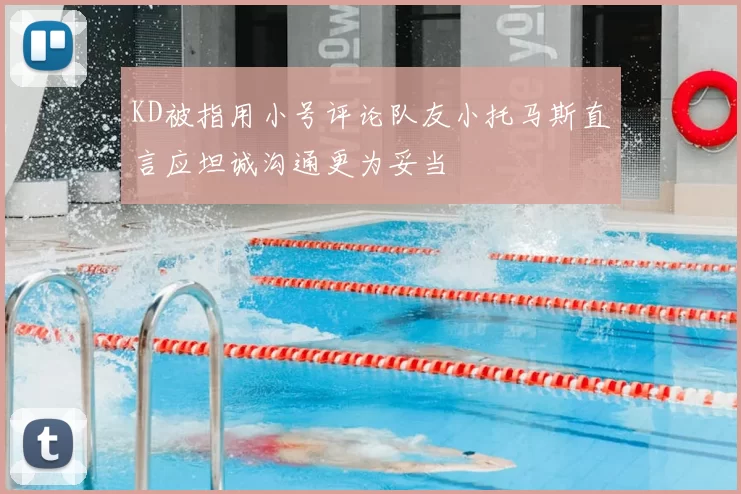 KD被指用小号评论队友小托马斯直言应坦诚沟通更为妥当