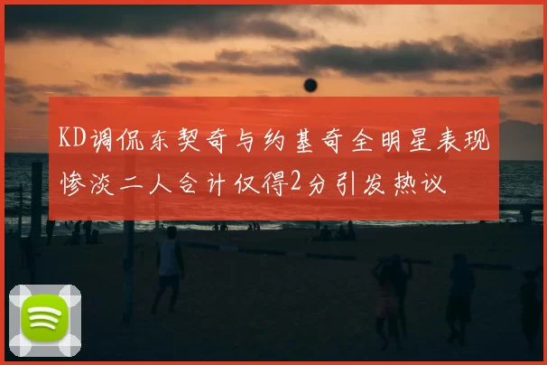 KD调侃东契奇与约基奇全明星表现惨淡二人合计仅得2分引发热议