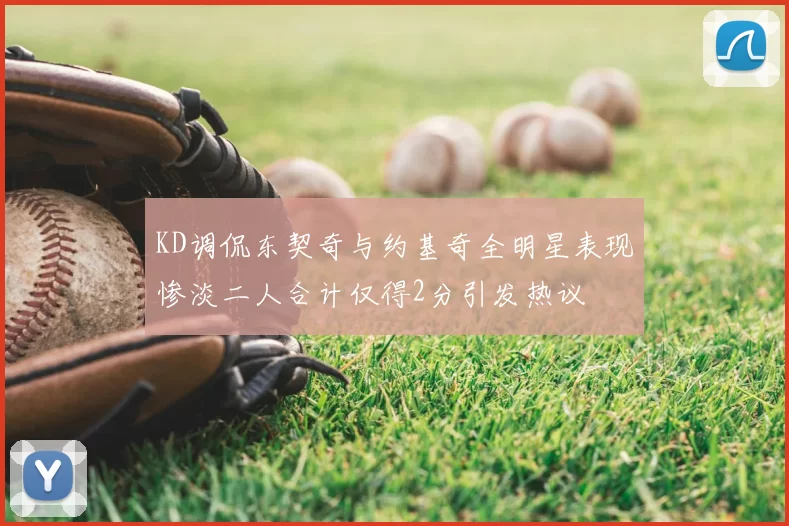 KD调侃东契奇与约基奇全明星表现惨淡二人合计仅得2分引发热议