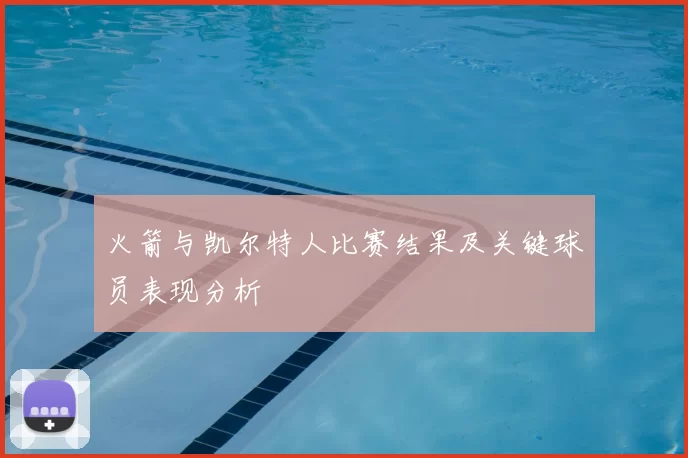 火箭与凯尔特人比赛结果及关键球员表现分析