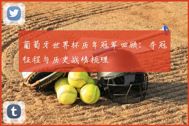 葡萄牙世界杯历年冠军回顾：夺冠征程与历史战绩梳理