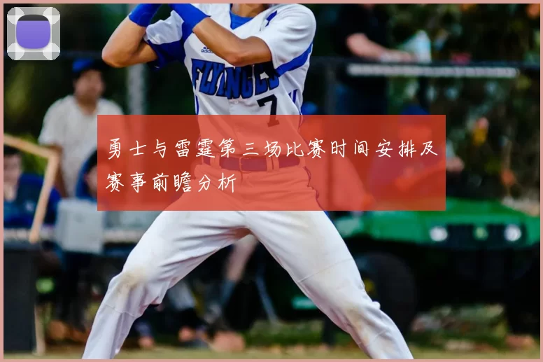 勇士与雷霆第三场比赛时间安排及赛事前瞻分析