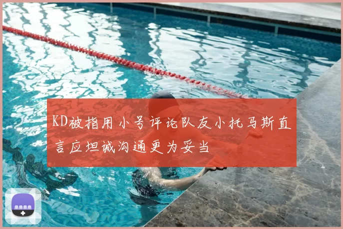 KD被指用小号评论队友小托马斯直言应坦诚沟通更为妥当